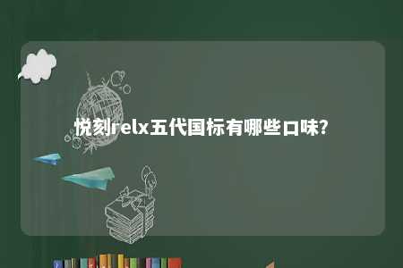 悦刻relx五代国标有哪些口味？ 